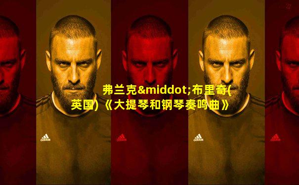 弗兰克·布里奇(英国) 《大提琴和钢琴奏鸣曲》